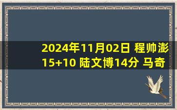 2024年11月02日 程帅澎15+10 陆文博14分 马奇32+8+6 浙江轻取宁波